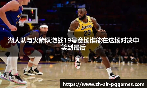 湖人队与火箭队激战19号赛场谁能在这场对决中笑到最后