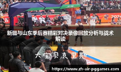 新疆与山东季后赛精彩对决录像回放分析与战术解读