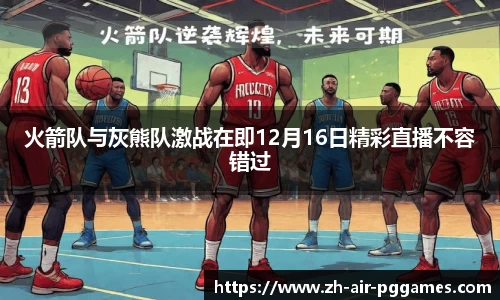 火箭队与灰熊队激战在即12月16日精彩直播不容错过