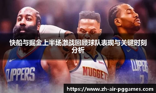 快船与掘金上半场激战回顾球队表现与关键时刻分析