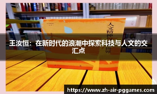 王汝恒：在新时代的浪潮中探索科技与人文的交汇点