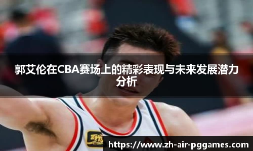 郭艾伦在CBA赛场上的精彩表现与未来发展潜力分析