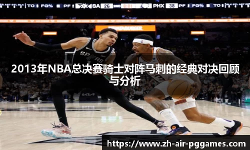 2013年NBA总决赛骑士对阵马刺的经典对决回顾与分析