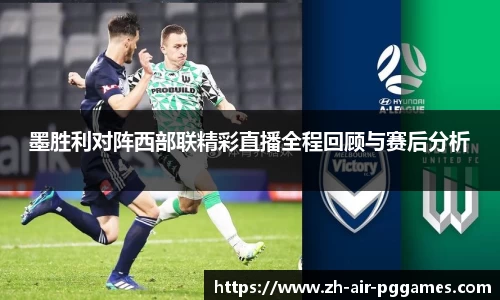 墨胜利对阵西部联精彩直播全程回顾与赛后分析