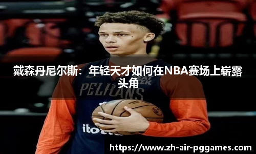戴森丹尼尔斯：年轻天才如何在NBA赛场上崭露头角