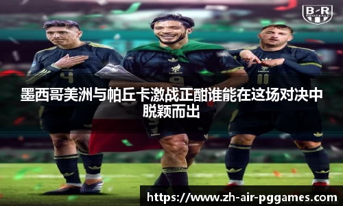 墨西哥美洲与帕丘卡激战正酣谁能在这场对决中脱颖而出
