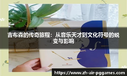 吉布森的传奇旅程：从音乐天才到文化符号的蜕变与影响