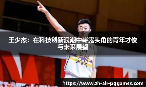 王少杰：在科技创新浪潮中崭露头角的青年才俊与未来展望