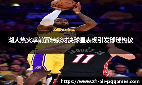 湖人热火季前赛精彩对决球星表现引发球迷热议