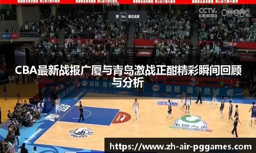 CBA最新战报广厦与青岛激战正酣精彩瞬间回顾与分析