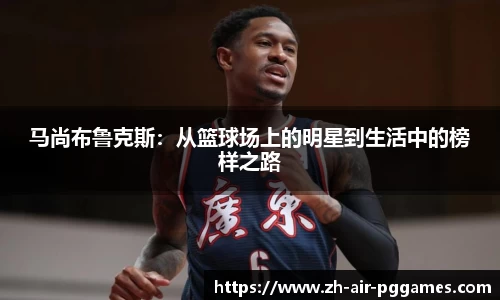 马尚布鲁克斯：从篮球场上的明星到生活中的榜样之路