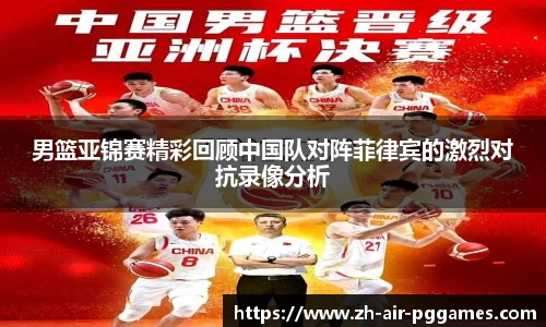 男篮亚锦赛精彩回顾中国队对阵菲律宾的激烈对抗录像分析