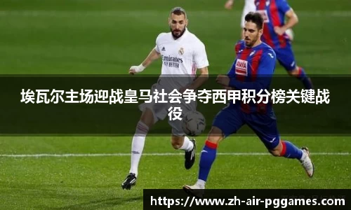 埃瓦尔主场迎战皇马社会争夺西甲积分榜关键战役