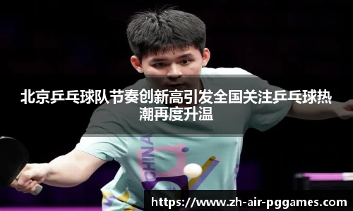 北京乒乓球队节奏创新高引发全国关注乒乓球热潮再度升温