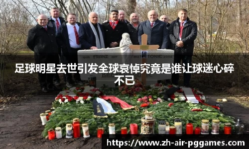 足球明星去世引发全球哀悼究竟是谁让球迷心碎不已