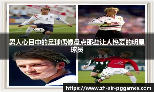 男人心目中的足球偶像盘点那些让人热爱的明星球员