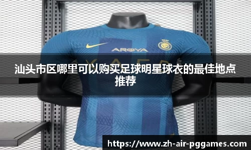 汕头市区哪里可以购买足球明星球衣的最佳地点推荐